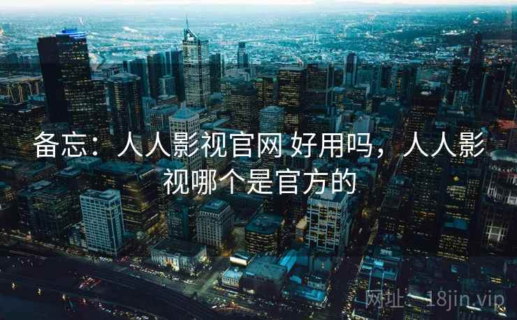 备忘：人人影视官网 好用吗，人人影视哪个是官方的  第2张