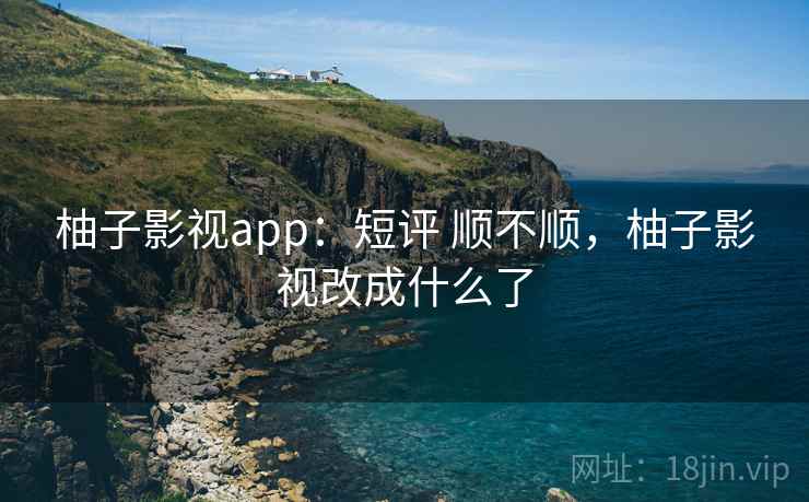 柚子影视app：短评 顺不顺，柚子影视改成什么了  第2张