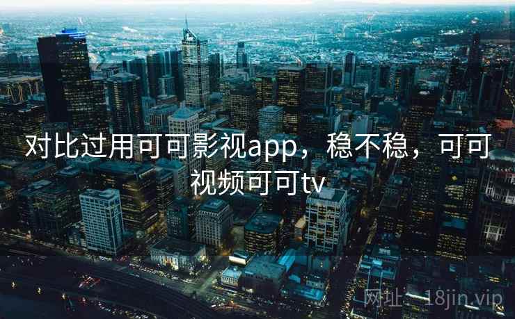对比过用可可影视app，稳不稳，可可视频可可tv  第2张