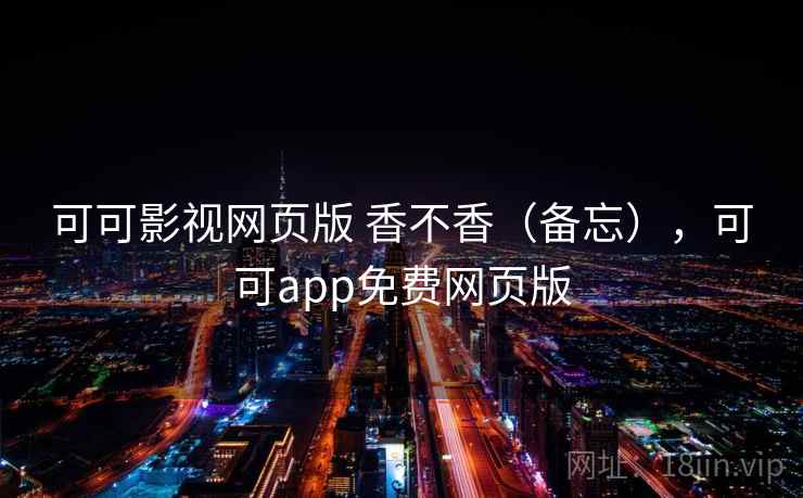 可可影视网页版 香不香(备忘),可可app免费网页版 第2张 可可影视网页版 香不香(备忘),可可app免费网页版 第2张