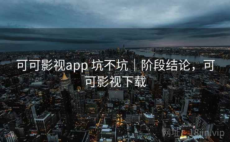 可可影视app 坑不坑｜阶段结论，可可影视下载  第2张