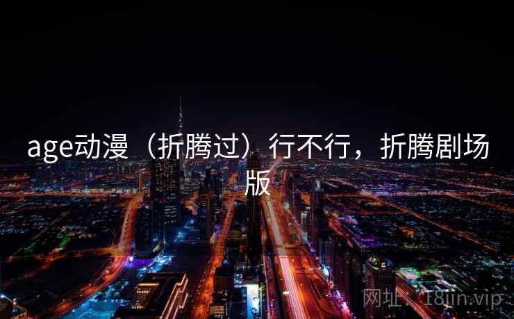age动漫（折腾过）行不行，折腾剧场版  第1张