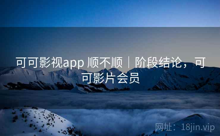 可可影视app 顺不顺｜阶段结论，可可影片会员  第1张