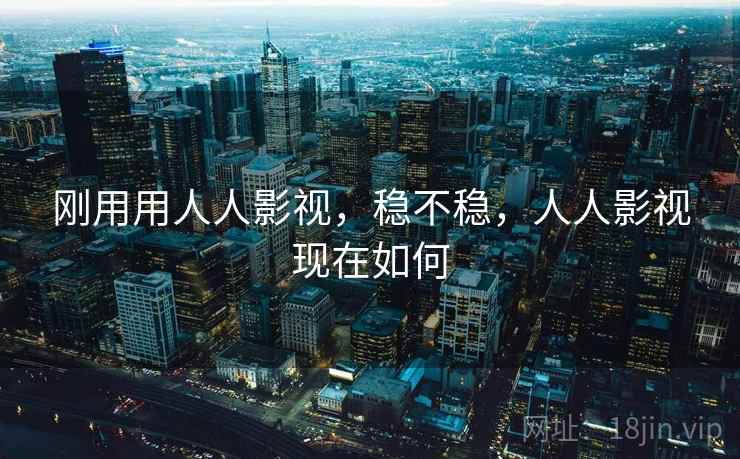 刚用用人人影视，稳不稳，人人影视现在如何  第2张