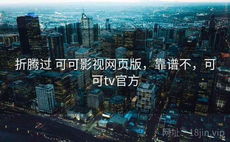 折腾过 可可影视网页版，靠谱不，可可tv官方  第2张