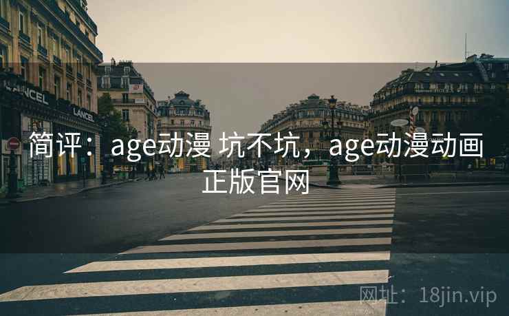 简评：age动漫 坑不坑，age动漫动画正版官网