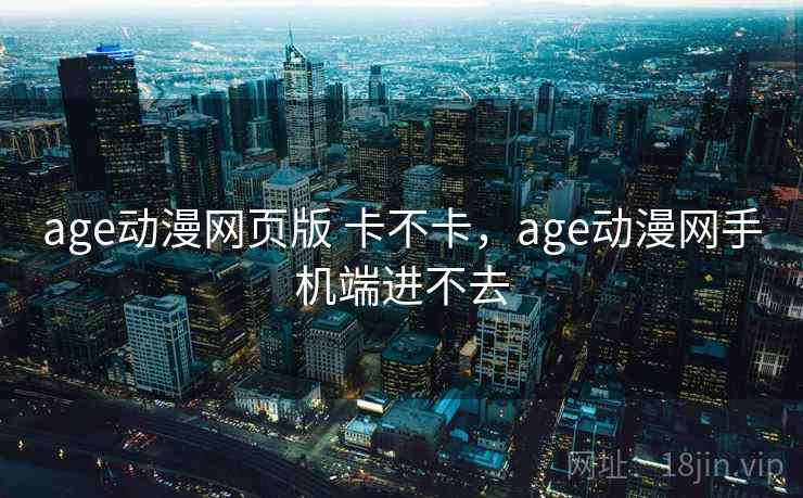 age动漫网页版 卡不卡，age动漫网手机端进不去  第2张