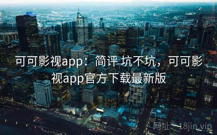 可可影视app：简评 坑不坑，可可影视app官方下载最新版  第2张
