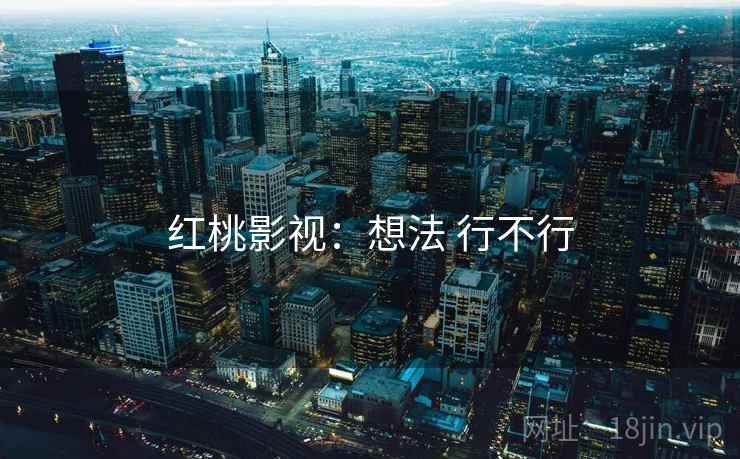 红桃影视:想法 行不行 第2张 红桃影视:想法 行不行 第2张