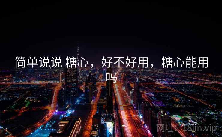 简单说说 糖心,好不好用,糖心能用吗 第2张 简单说说 糖心,好不好用,糖心能用吗 第2张