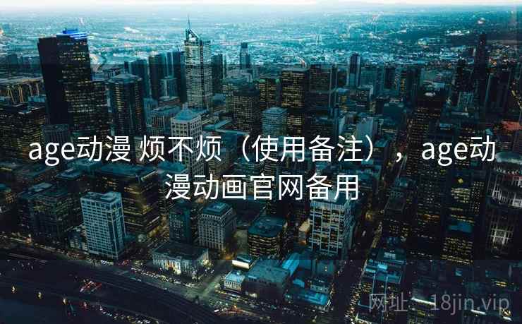 age动漫 烦不烦（使用备注），age动漫动画官网备用