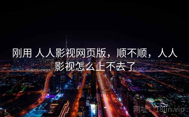 刚用 人人影视网页版，顺不顺，人人影视怎么上不去了  第2张