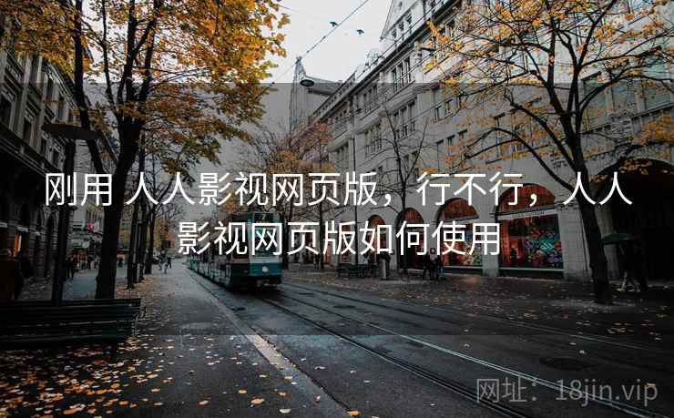 刚用 人人影视网页版，行不行，人人影视网页版如何使用
