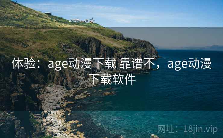 体验：age动漫下载 靠谱不，age动漫下载软件  第2张
