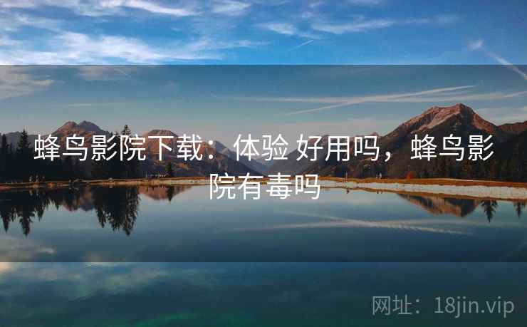 蜂鸟影院下载：体验 好用吗，蜂鸟影院有毒吗  第2张