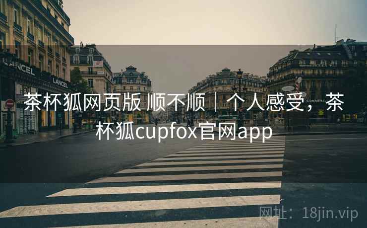 茶杯狐网页版 顺不顺｜个人感受，茶杯狐cupfox官网app  第2张