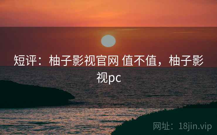 短评：柚子影视官网 值不值，柚子影视pc