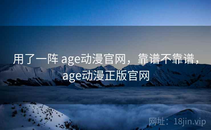 用了一阵 age动漫官网，靠谱不靠谱，age动漫正版官网  第2张