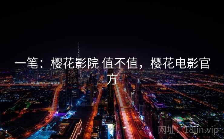 一笔：樱花影院 值不值，樱花电影官方  第2张