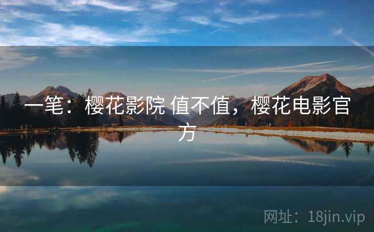 一笔：樱花影院 值不值，樱花电影官方