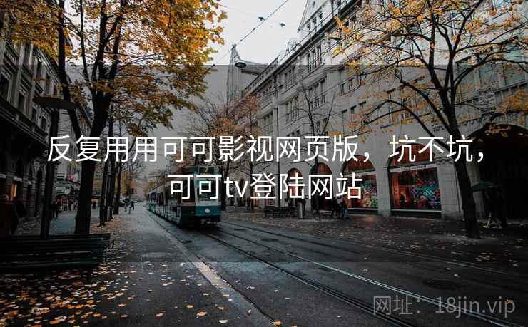 反复用用可可影视网页版，坑不坑，可可tv登陆网站