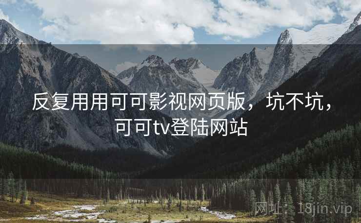 反复用用可可影视网页版，坑不坑，可可tv登陆网站  第2张