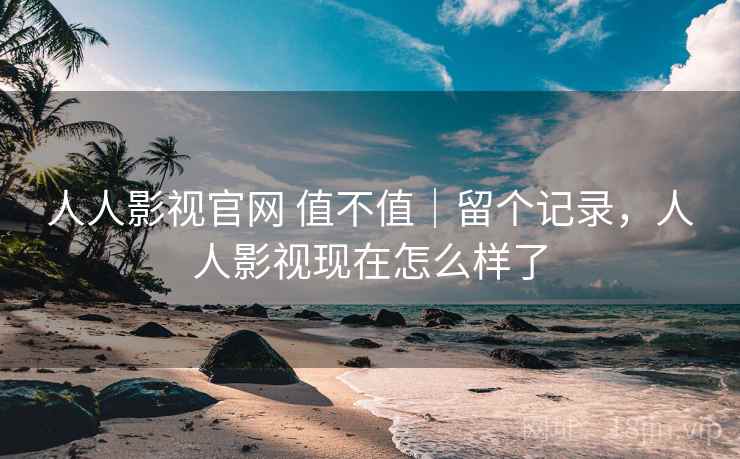人人影视官网 值不值|留个记录,人人影视现在怎么样了 第2张 人人影视官网 值不值|留个记录,人人影视现在怎么样了 第2张
