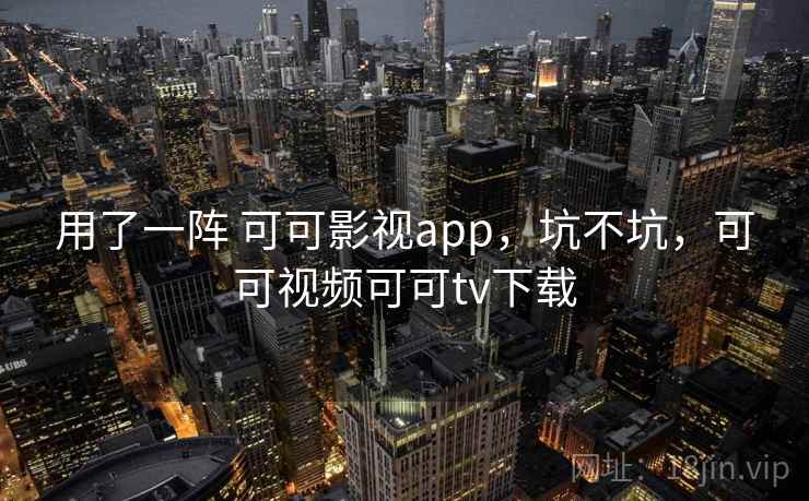 用了一阵 可可影视app,坑不坑,可可视频可可tv下载 第2张 用了一阵 可可影视app,坑不坑,可可视频可可tv下载 第2张