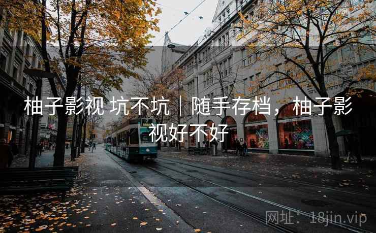 柚子影视 坑不坑|随手存档,柚子影视好不好 第2张 柚子影视 坑不坑|随手存档,柚子影视好不好 第2张
