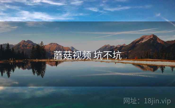 蘑菇视频 坑不坑
