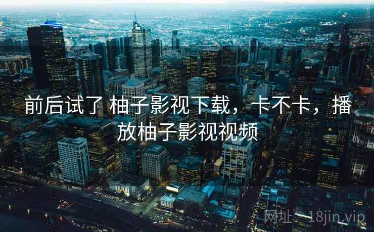 前后试了 柚子影视下载，卡不卡，播放柚子影视视频  第1张