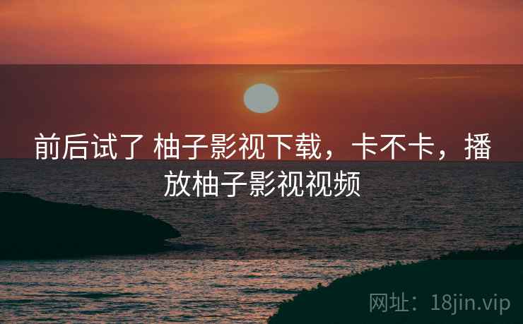 前后试了 柚子影视下载，卡不卡，播放柚子影视视频  第2张