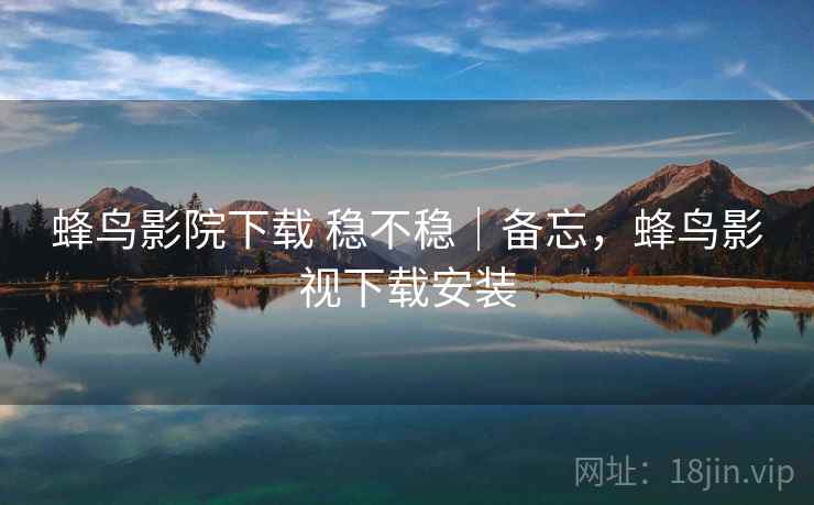 蜂鸟影院下载 稳不稳｜备忘，蜂鸟影视下载安装  第2张
