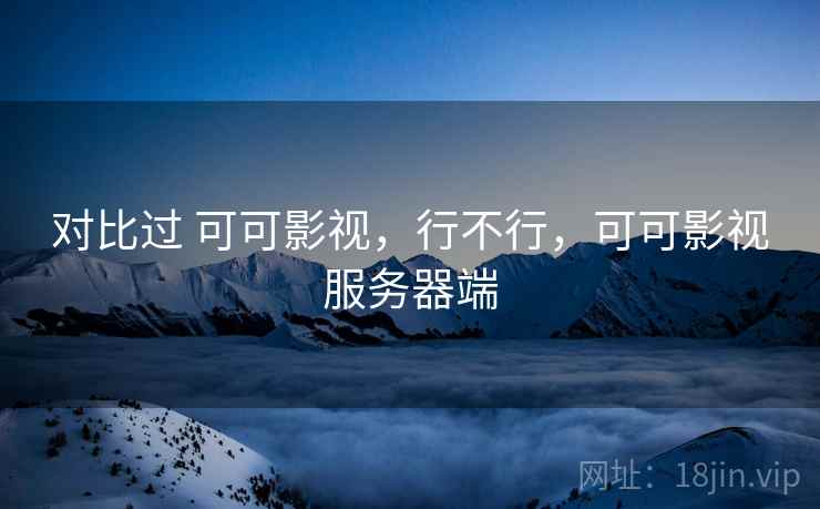 对比过 可可影视，行不行，可可影视服务器端  第1张