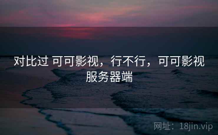 对比过 可可影视，行不行，可可影视服务器端  第2张