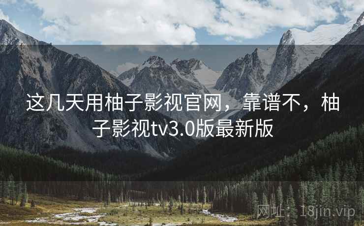 这几天用柚子影视官网,靠谱不,柚子影视tv3.0版最新版 第2张 这几天用柚子影视官网,靠谱不,柚子影视tv3.0版最新版 第2张