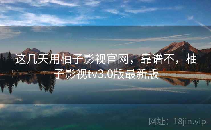 这几天用柚子影视官网,靠谱不,柚子影视tv3.0版最新版 第1张 这几天用柚子影视官网,靠谱不,柚子影视tv3.0版最新版 第1张