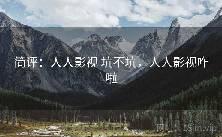 简评：人人影视 坑不坑，人人影视咋啦  第1张