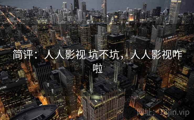 简评：人人影视 坑不坑，人人影视咋啦  第2张