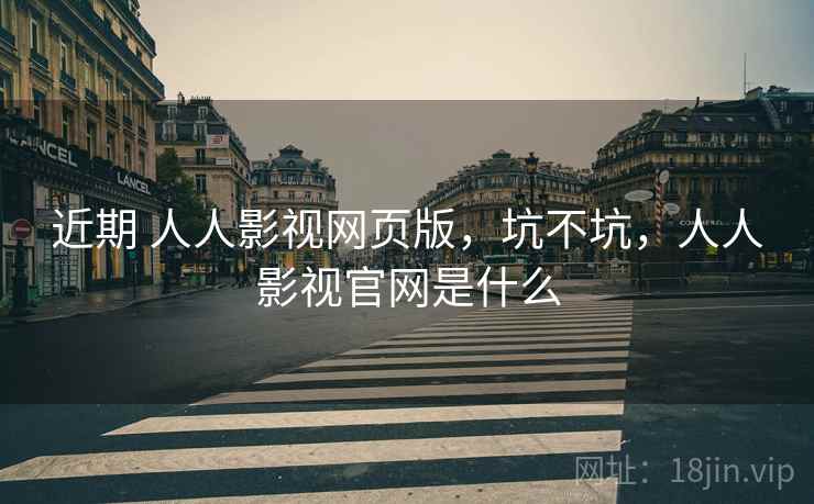 近期 人人影视网页版，坑不坑，人人影视官网是什么  第2张