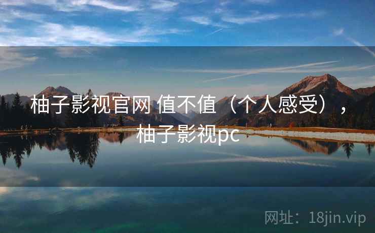柚子影视官网 值不值(个人感受),柚子影视pc 第2张 柚子影视官网 值不值(个人感受),柚子影视pc 第2张
