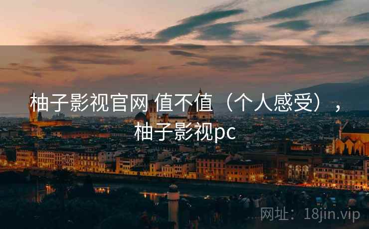 柚子影视官网 值不值(个人感受),柚子影视pc 第1张 柚子影视官网 值不值(个人感受),柚子影视pc 第1张