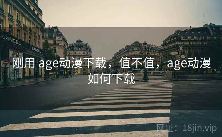 刚用 age动漫下载，值不值，age动漫如何下载