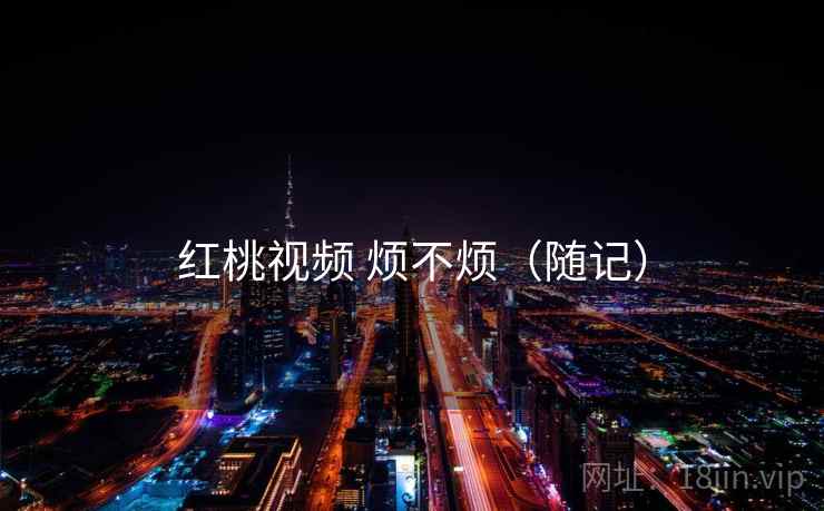 红桃视频 烦不烦(随记)