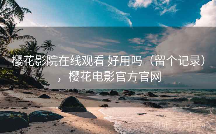 樱花影院在线观看 好用吗(留个记录),樱花电影官方官网 第2张 樱花影院在线观看 好用吗(留个记录),樱花电影官方官网 第2张