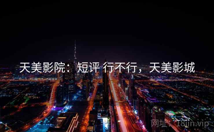 天美影院：短评 行不行，天美影城
