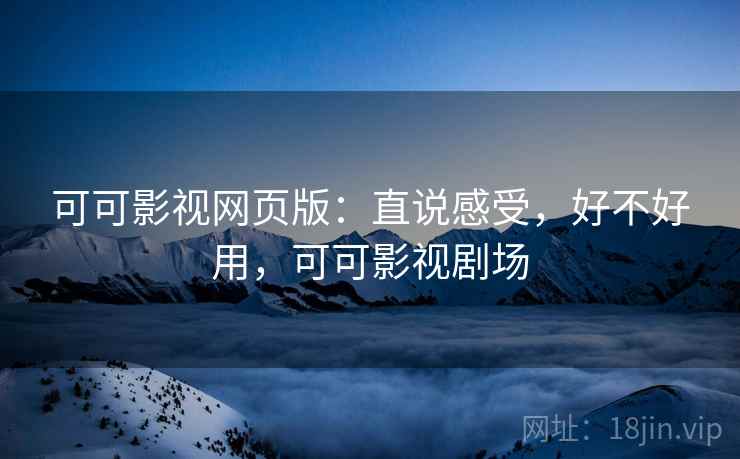 可可影视网页版：直说感受，好不好用，可可影视剧场