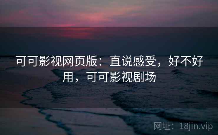 可可影视网页版：直说感受，好不好用，可可影视剧场  第2张