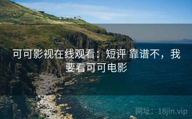 可可影视在线观看:短评 靠谱不,我要看可可电影