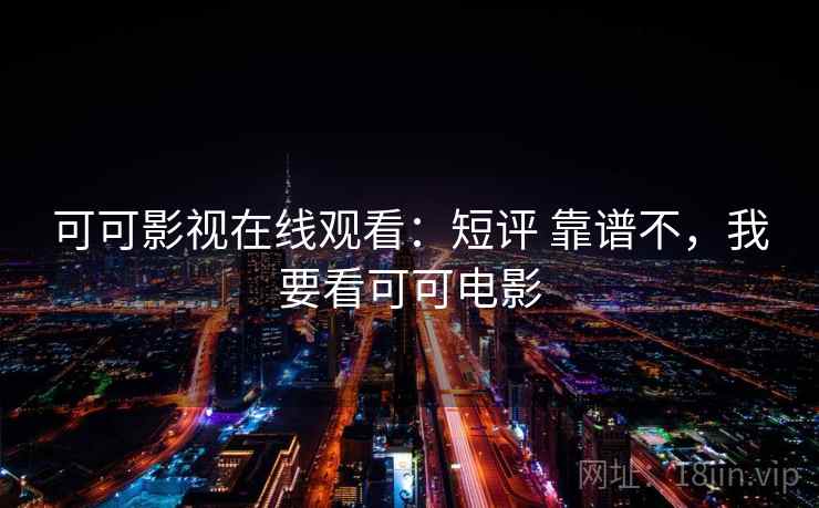 可可影视在线观看：短评 靠谱不，我要看可可电影  第2张
